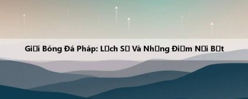Giải Bóng Đá Pháp: Lịch Sử Và Những Điểm Nổi Bật