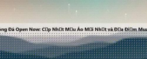 Áo Bóng Đá Open Now: Cập Nhật Mẫu Áo Mới Nhất và Địa Điểm Mua Sắm