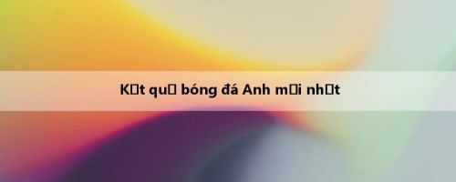 Kết quả bóng đá Anh mới nhất